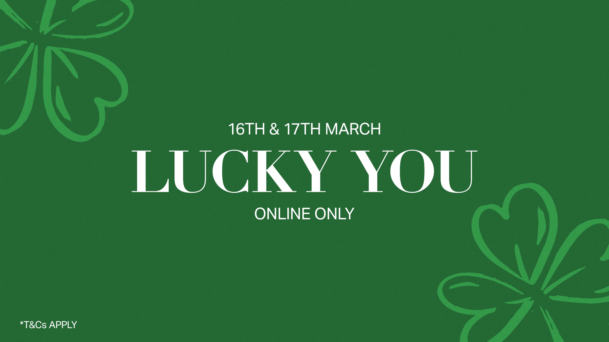 Green background with shamrocks and text: '16th & 17th March, LUCKY YOU, Online Only.' Terms and conditions apply.